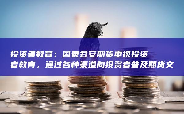 通過各種渠道向投資者普及期貨交易知識