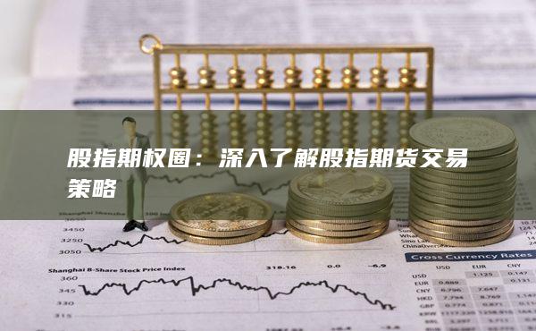 深入了解股指期貨交易策略