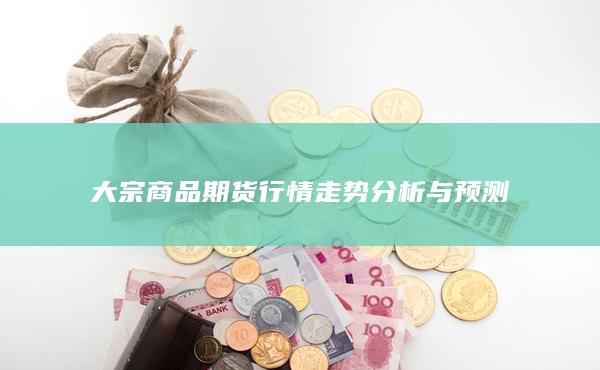 大宗商品期貨行情走勢分析與預測