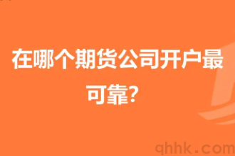 期貨開戶選哪個期貨公司最靠譜？(圖1)